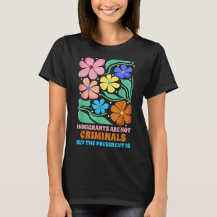 Immigrants Are Not Criminals But The President Is T-Shirt