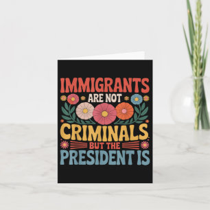 Immigrants Are Not Criminals The President Is Femi Card