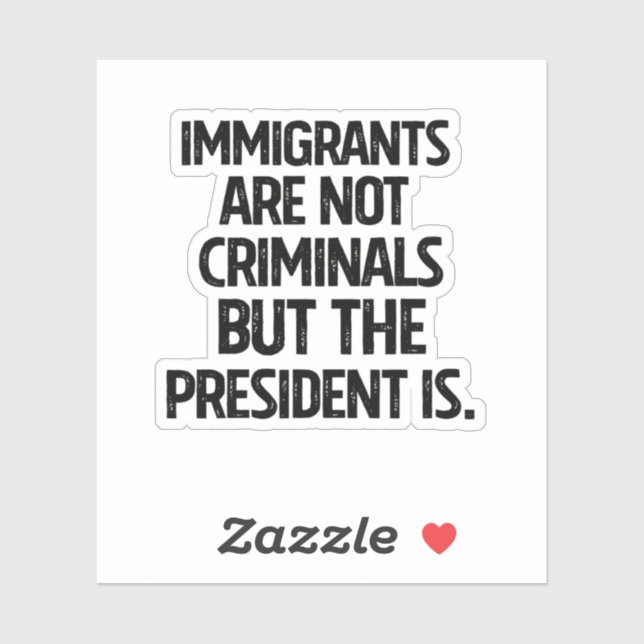 Immigrants Are Not Criminials But the President Is (Sheet)
