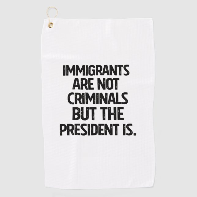Immigrants Are Not Criminials But the President Is Golf Towel (Front)
