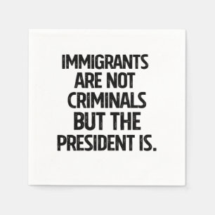 Immigrants Are Not Criminials But the President Is Napkin