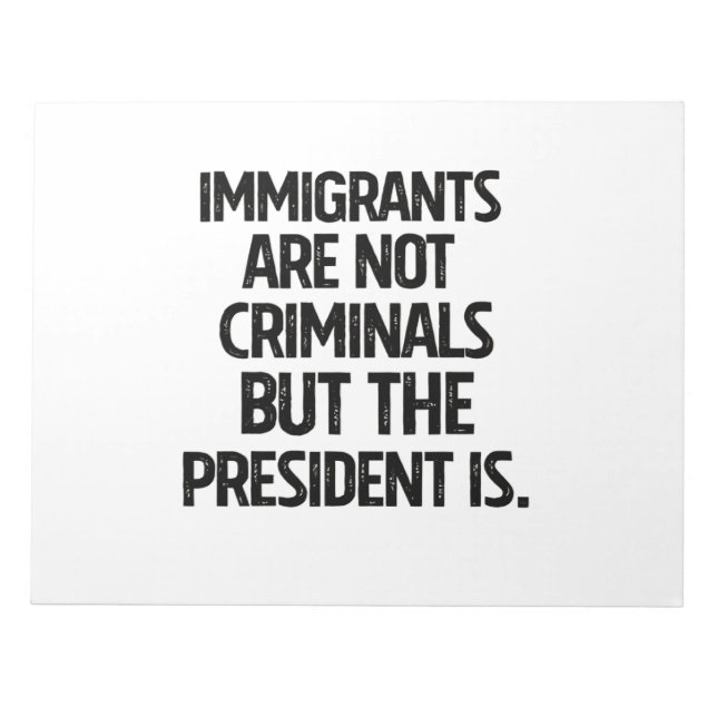 Immigrants Are Not Criminials But the President Is Notepad (Front)