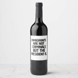 Immigrants Are Not Criminials But the President Is Wine Label