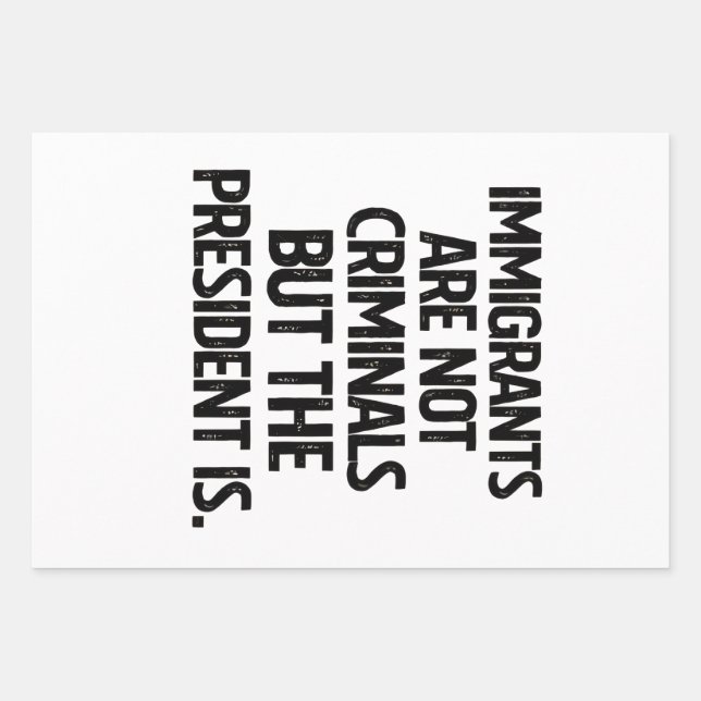 Immigrants Are Not Criminials But the President Is Wrapping Paper Sheet (Front)