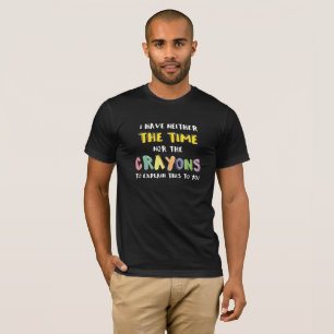 Impatient Sarcastic Neither the Time Nor Crayons T-Shirt
