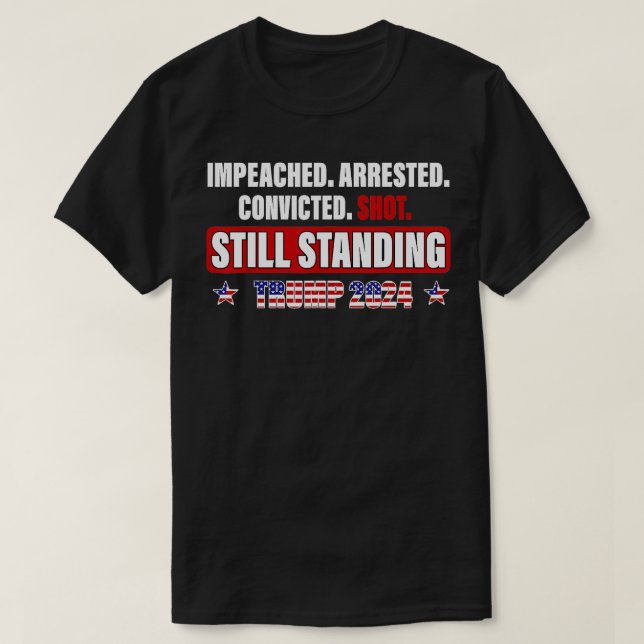 Impeached Arrested Convicted Shot Still Standing 2 T-Shirt (Design Front)