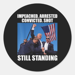 Impeached Arrested Convicted Shot Still Standing Classic Round Sticker