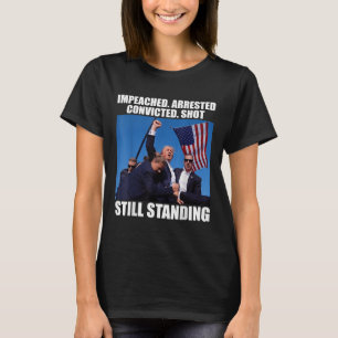 Impeached Arrested Convicted Shot Still Standing T-Shirt
