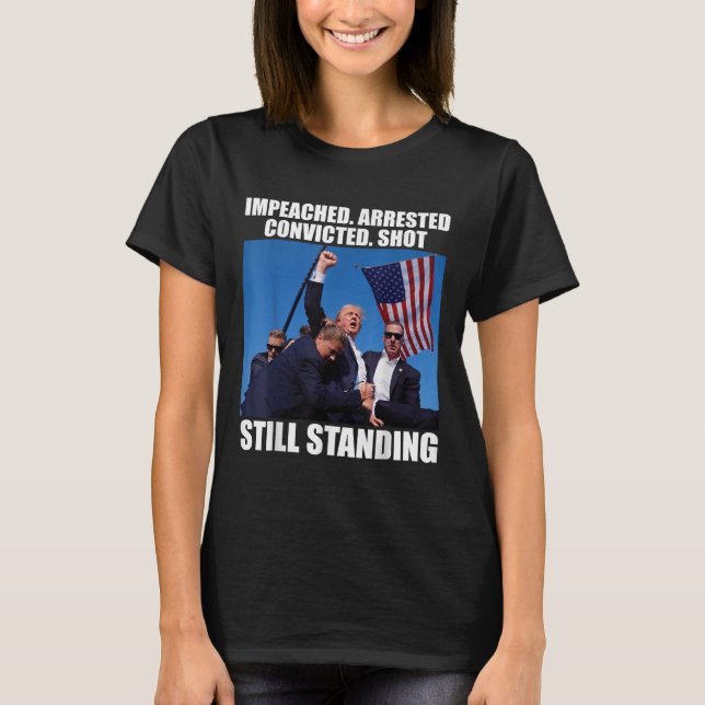 Impeached Arrested Convicted Shot Still Standing T-Shirt (Front)