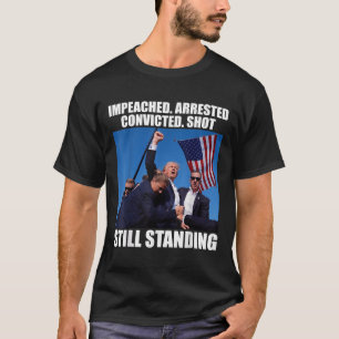 Impeached Arrested Convicted Shot Still Standing T-Shirt