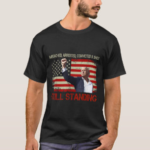 Impeached Arrested Convicted Shot Still Standing T-Shirt