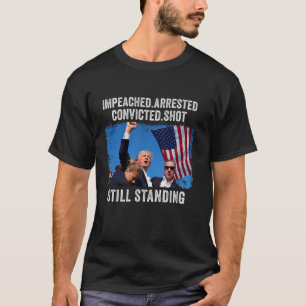 Impeached Arrested Convicted Shot Still Standing T T-Shirt