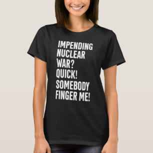 Impending Nuclear War Quick Somebody Finger Me App T-Shirt