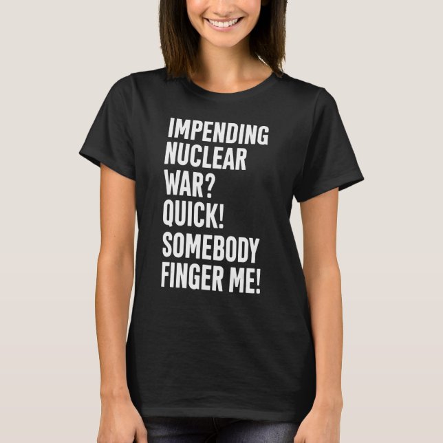 Impending Nuclear War Quick Somebody Finger Me App T-Shirt (Front)
