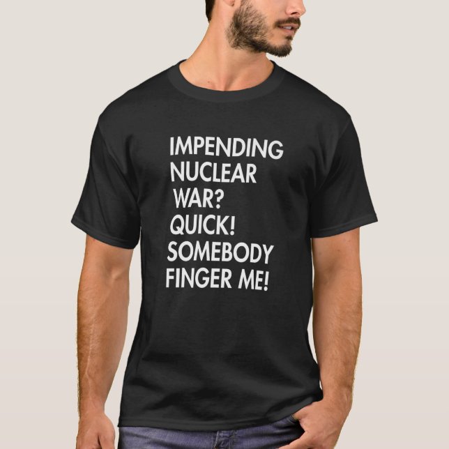 Impending Nuclear War Quick Somebody Finger Me App T-Shirt (Front)