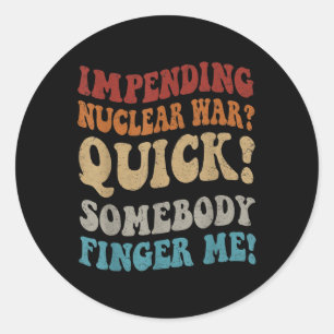 Impending Nuclear War_ Quick Somebody Finger Me Gr Classic Round Sticker