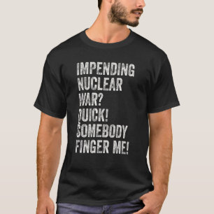 Impending Nuclear War Quick Somebody Finger Me T-Shirt