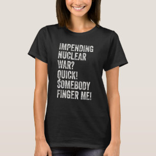 Impending Nuclear War Quick Somebody Finger Me T-Shirt
