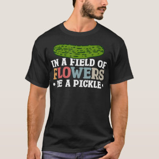 In A Field Of Flowers Be A Pickle T-Shirt