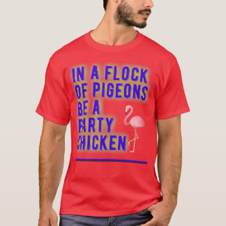 In a Flock of Pigeons Be A Party Chicken T-Shirt