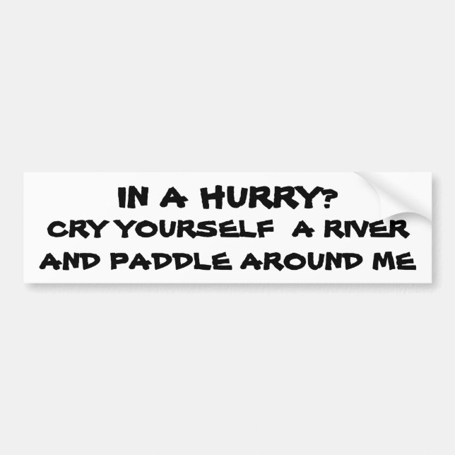 In a Hurry? Cry Yourself a river Bumper Sticker (Front)