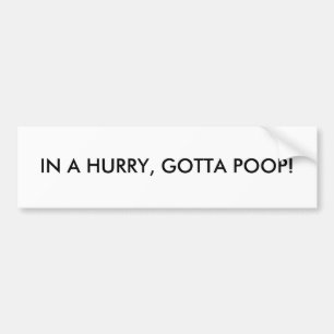 IN A HURRY, GOTTA POOP! BUMPER STICKER