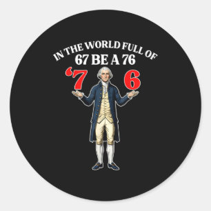 In A World Full Of 67 Be A 76 Fun George Washingto Classic Round Sticker