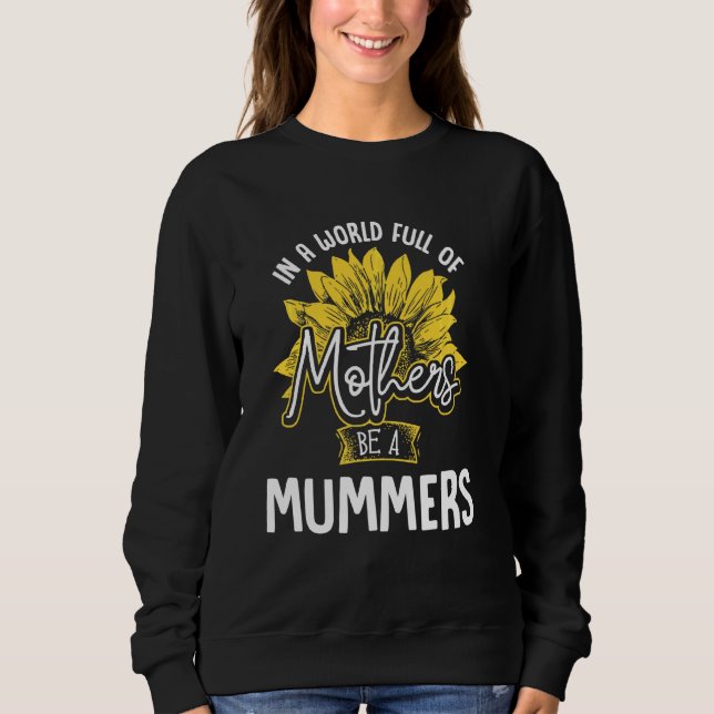 In A World Full Of Mothers Be A Mummers T Sweatshirt (Front)