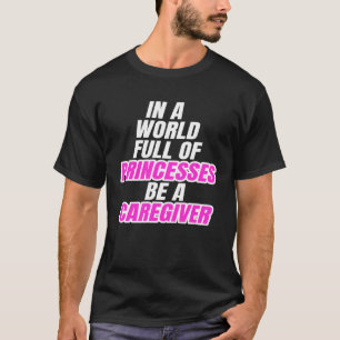 In A World Full Of Princesses Be A Caregiver T-Shirt