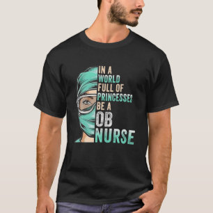 In A World Full Of Princesses Be A Nurse Funny Ob, T-Shirt