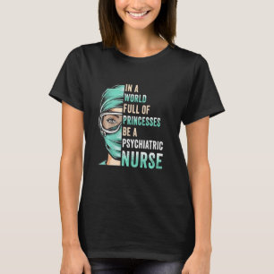 In A World Full Of Princesses Be A Nurse Psychiatr T-Shirt