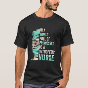 In A World Full Of Princesses Be A Nurse Rn Orthop T-Shirt