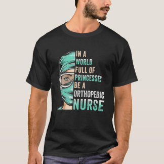 In A World Full Of Princesses Be A Nurse RN Orthop T-Shirt