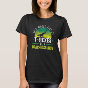In A World Full Of rexes Be A Brachiosaurus Dinosa T-Shirt
