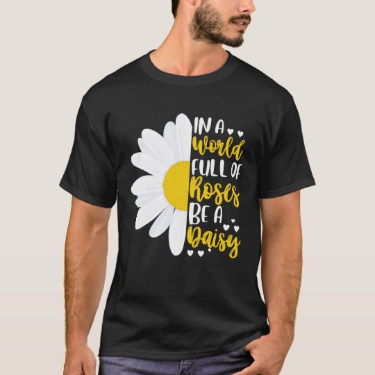 Of Roses Be A Daisy T-Shirt | Zazzle 