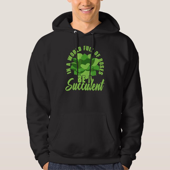 In A World Full Of Roses Be A Succulent Hoodie (Front)