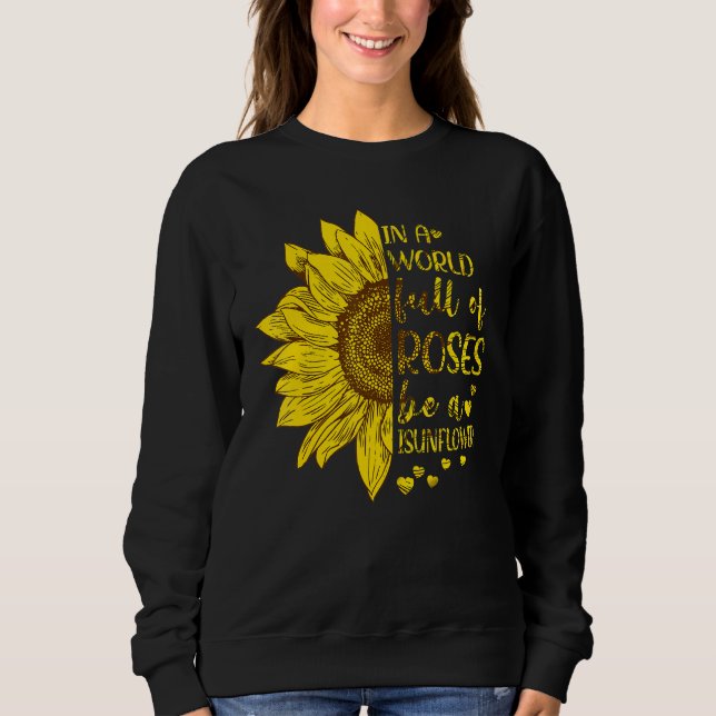 In A World Full Of Roses Be A Sunflower Sweatshirt (Front)