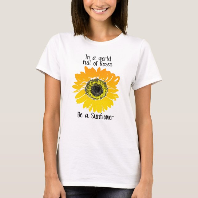 In a world full of roses- Be a Sunflower T-Shirt (Front)