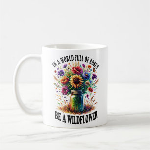 In A World Full Of Roses Be A Wildflower Coffee Mug