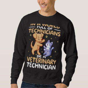 In a World Full of Technicians Be a Veterinary Tec Sweatshirt