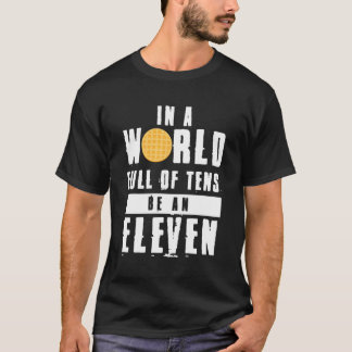 In A World Full Of Tens Be An Eleven T-Shirt