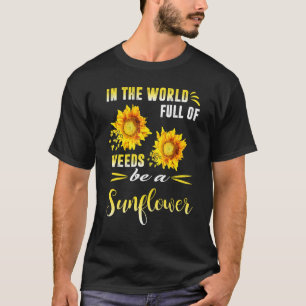 In A World Full Of Weeds Be A Sunflower T-Shirt
