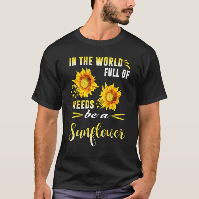 In A World Full Of Weeds Be A Sunflower T-Shirt (Front)