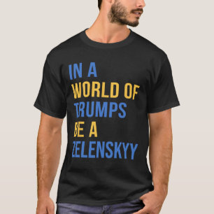 In A World Of Trumps Be A Zelensky Stand With Ukra T-Shirt