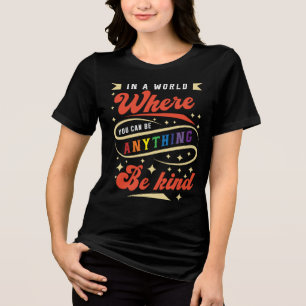 In A World Where You Can Be Anything Be Kind Tri-Blend Shirt