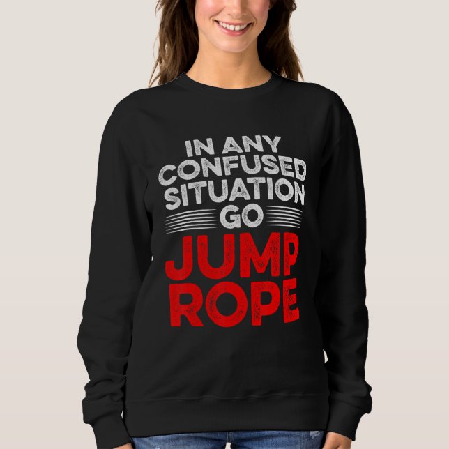 In Any Confused Situation Go Jump Rope Rope Skippi Sweatshirt (Front)