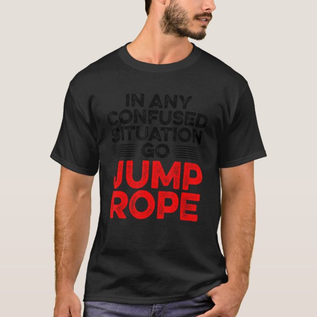 In Any Confused Situation Go Jump Rope Rope Skippi T-Shirt (Front)
