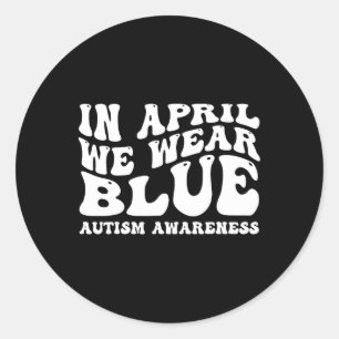 In April We Wear Blue Autism Awareness Groovy For Classic Round Sticker
