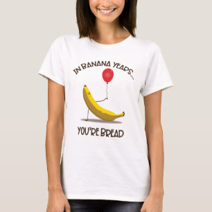 In Banana Years You’re Bread Funny Absurd Surreal T-Shirt