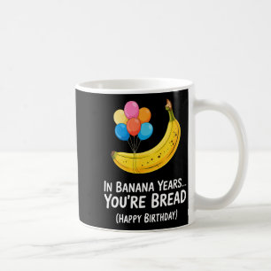 In Banana Years... Youre Bread Happy Birthday _1 Coffee Mug